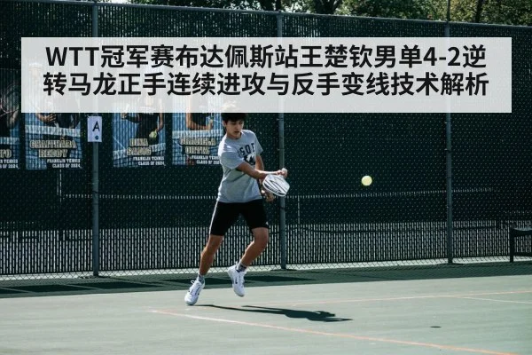 WTT冠军赛布达佩斯站王楚钦男单4-2逆转马龙正手连续进攻与反手变线技术解析