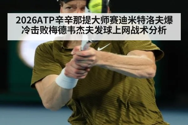 2026ATP辛辛那提大师赛迪米特洛夫爆冷击败梅德韦杰夫发球上网战术分析