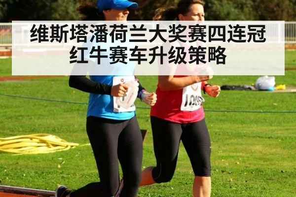 维斯塔潘荷兰大奖赛四连冠红牛赛车升级策略